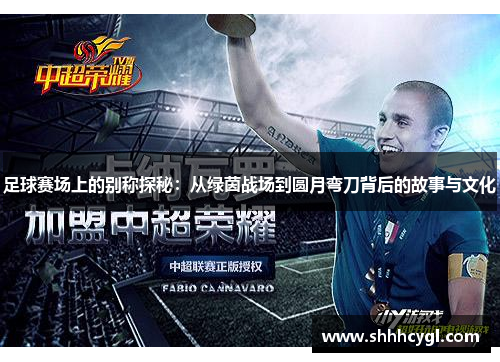 足球赛场上的别称探秘：从绿茵战场到圆月弯刀背后的故事与文化